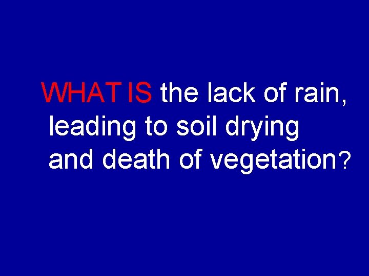 WHAT IS the lack of rain, leading to soil drying and death of vegetation?
