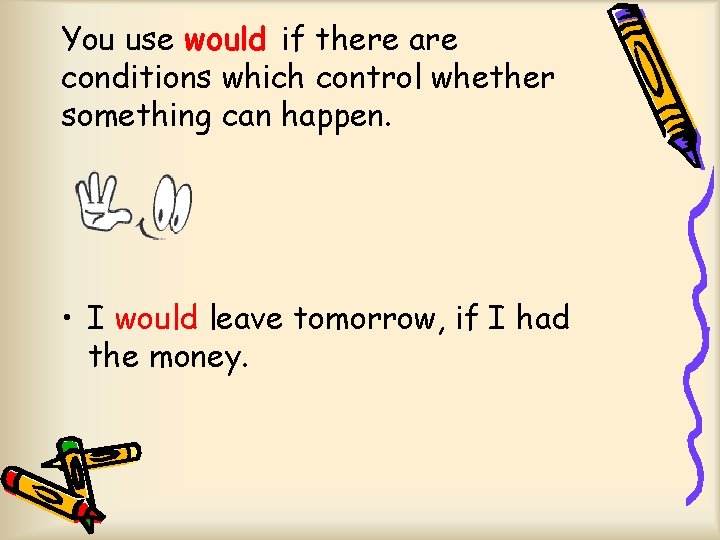 You use would if there are conditions which control whether something can happen. •
