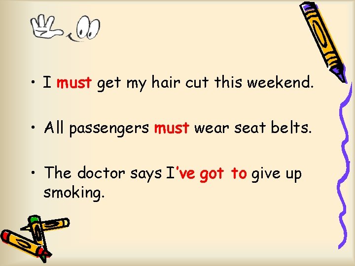  • I must get my hair cut this weekend. • All passengers must