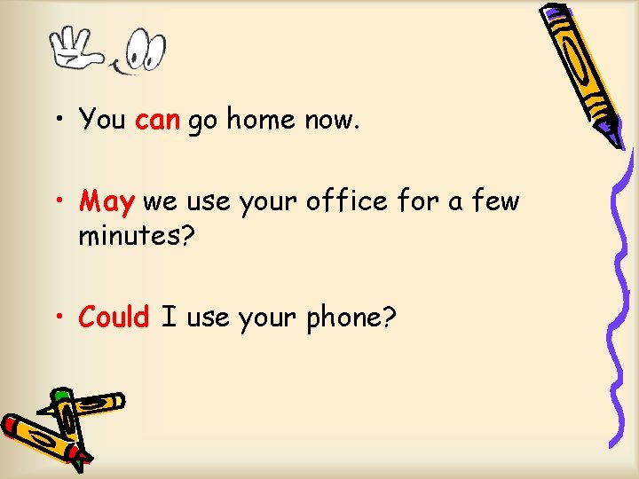  • You can go home now. • May we use your office for
