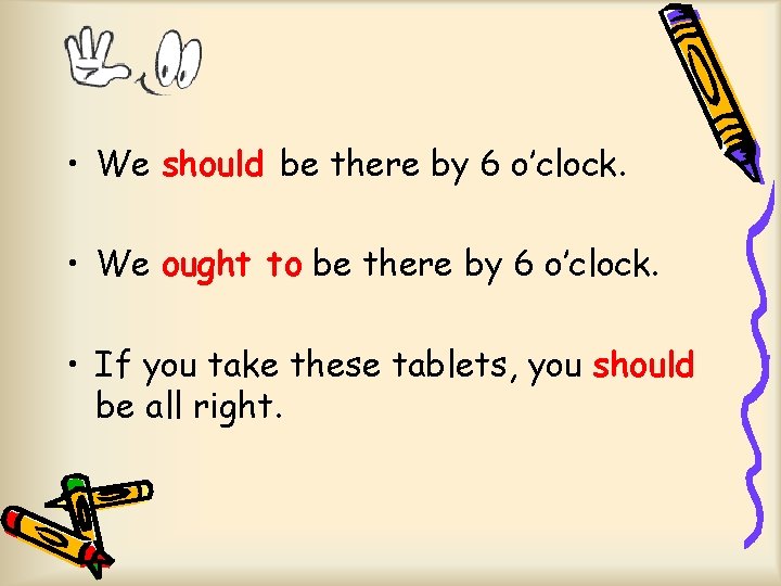  • We should be there by 6 o’clock. • We ought to be