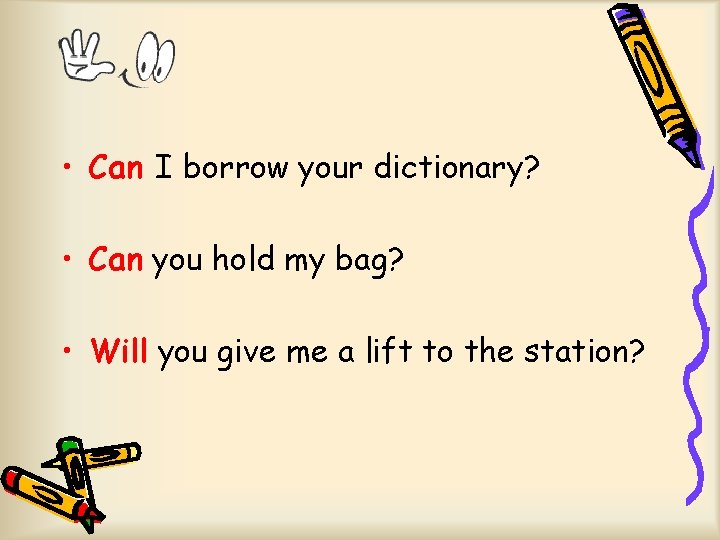  • Can I borrow your dictionary? • Can you hold my bag? •
