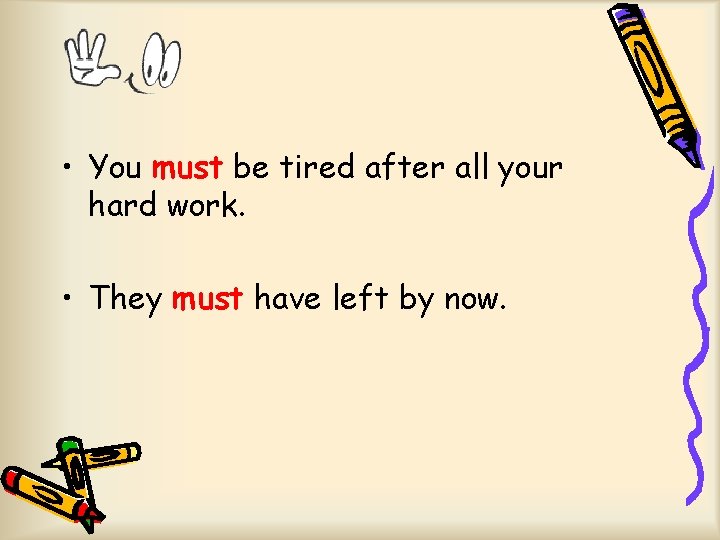  • You must be tired after all your hard work. • They must