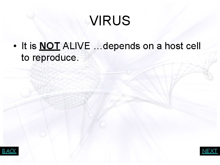 VIRUS • It is NOT ALIVE …depends on a host cell to reproduce. BACK