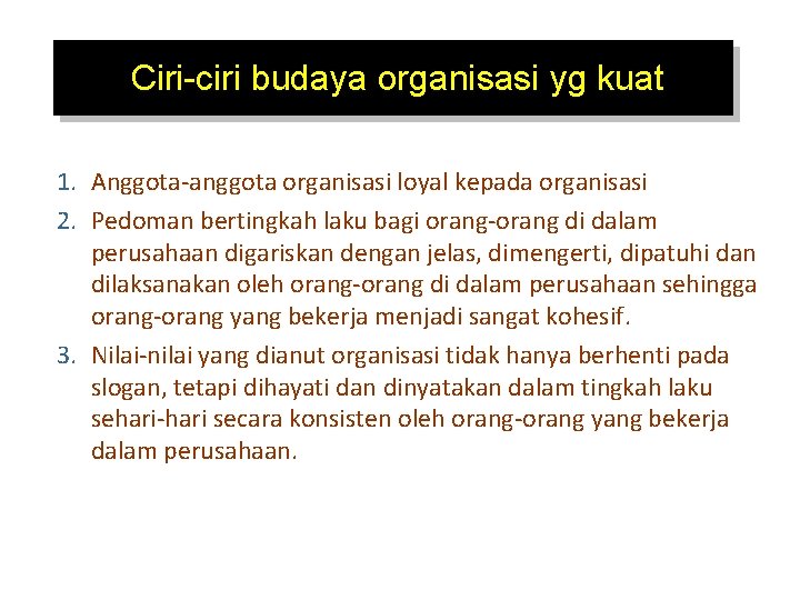 Ciri-ciri budaya organisasi yg kuat 1. Anggota-anggota organisasi loyal kepada organisasi 2. Pedoman bertingkah