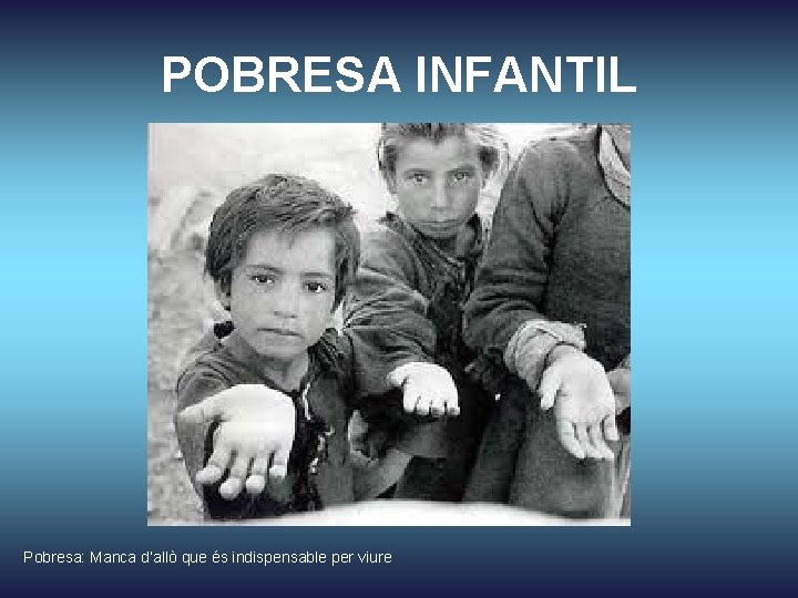 POBRESA INFANTIL Pobresa: Manca d’allò que és indispensable per viure 