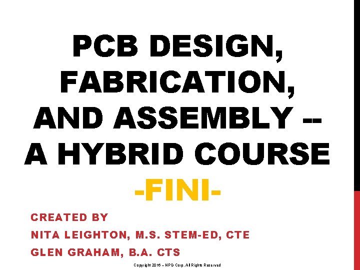 PCB DESIGN, FABRICATION, AND ASSEMBLY -A HYBRID COURSE -FINICREATED BY NITA LEIGHTON, M. S.