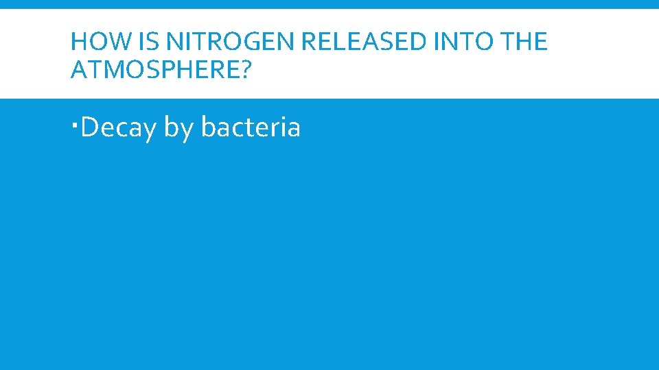 HOW IS NITROGEN RELEASED INTO THE ATMOSPHERE? Decay by bacteria 