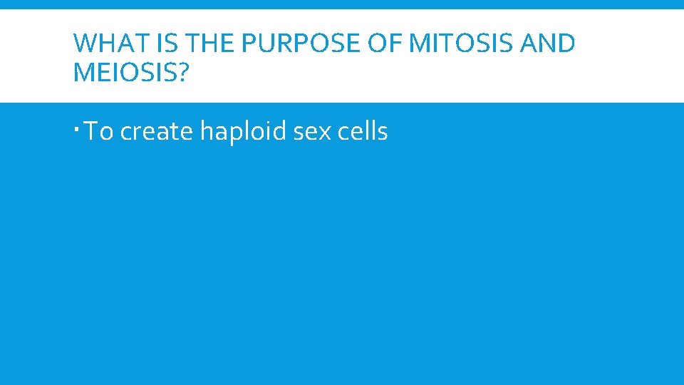 WHAT IS THE PURPOSE OF MITOSIS AND MEIOSIS? To create haploid sex cells 