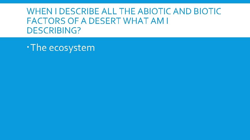 WHEN I DESCRIBE ALL THE ABIOTIC AND BIOTIC FACTORS OF A DESERT WHAT AM