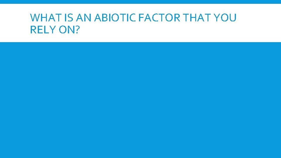 WHAT IS AN ABIOTIC FACTOR THAT YOU RELY ON? 