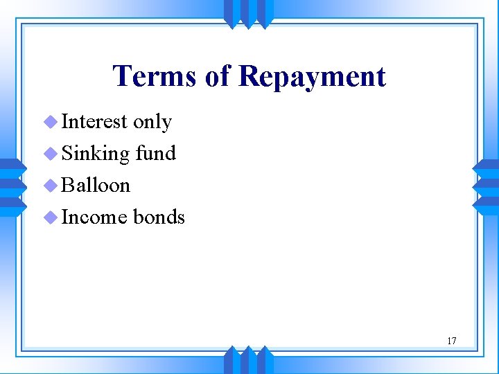 Terms of Repayment u Interest only u Sinking fund u Balloon u Income bonds