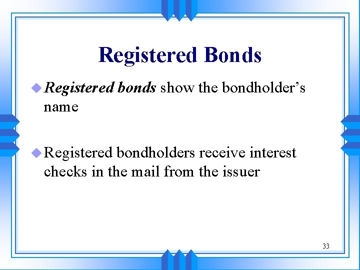 Registered Bonds u Registered bonds show the bondholder’s name u Registered bondholders receive interest