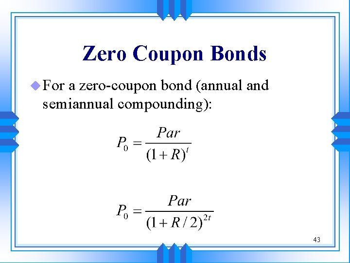 Zero Coupon Bonds u For a zero-coupon bond (annual and semiannual compounding): 43 