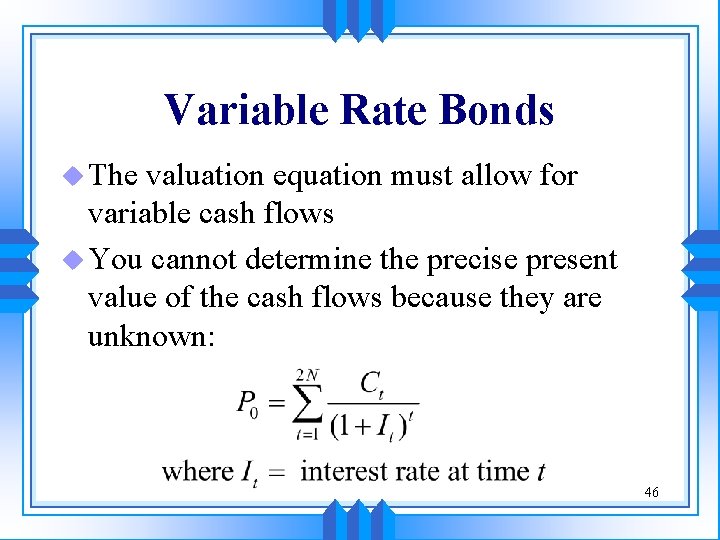 Variable Rate Bonds u The valuation equation must allow for variable cash flows u