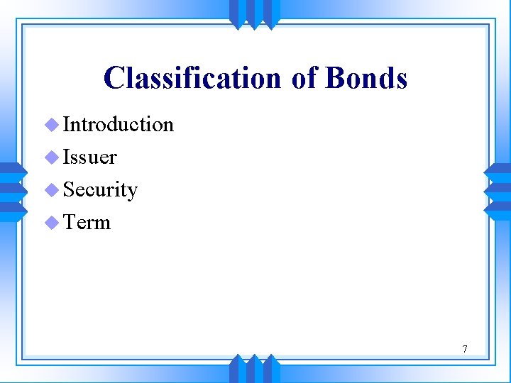 Classification of Bonds u Introduction u Issuer u Security u Term 7 