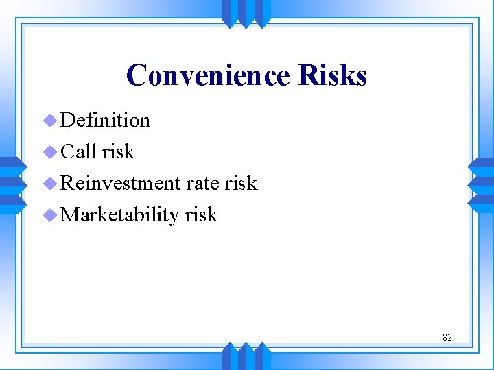 Convenience Risks u Definition u Call risk u Reinvestment rate risk u Marketability risk