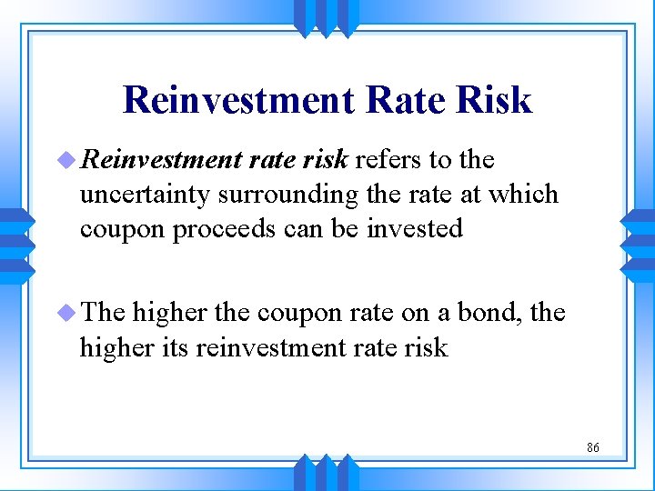 Reinvestment Rate Risk u Reinvestment rate risk refers to the uncertainty surrounding the rate