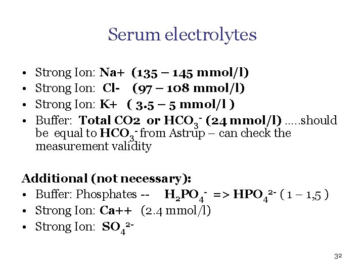 Serum electrolytes • • Strong Ion: Na+ (135 – 145 mmol/l) Strong Ion: Cl-