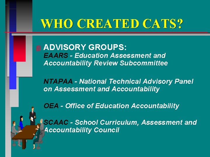 WHO CREATED CATS? 4 ADVISORY GROUPS: EAARS - Education Assessment and Accountability Review Subcommittee