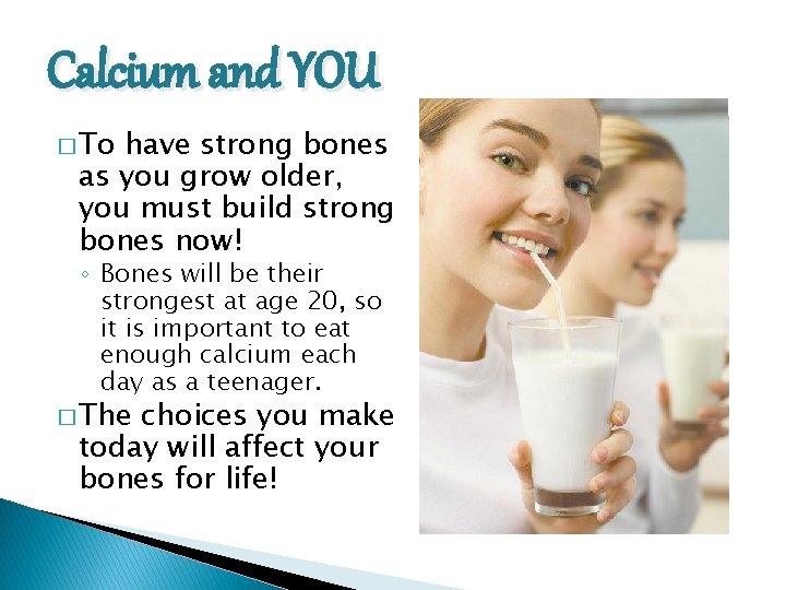 Calcium and YOU � To have strong bones as you grow older, you must
