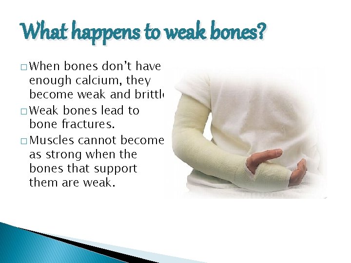 What happens to weak bones? � When bones don’t have enough calcium, they become