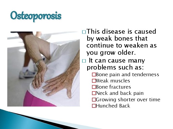 Osteoporosis � This disease is caused by weak bones that continue to weaken as