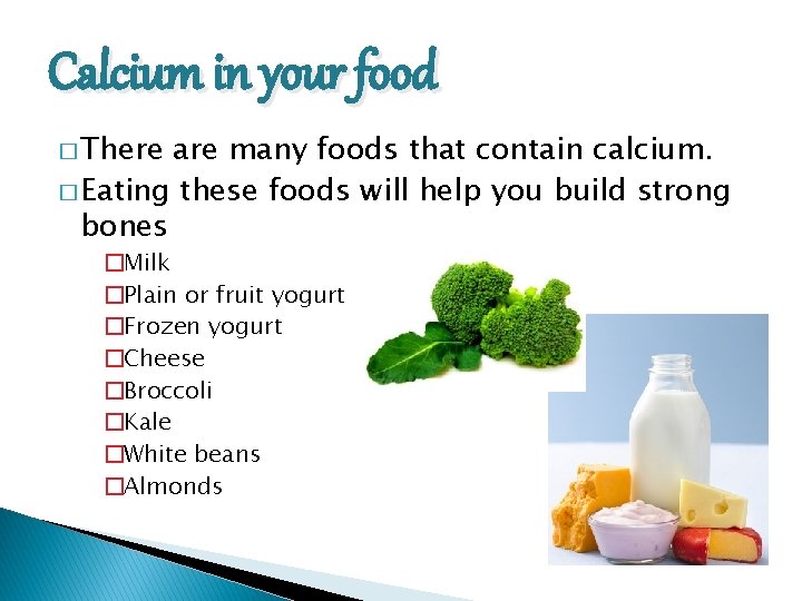 Calcium in your food � There are many foods that contain calcium. � Eating