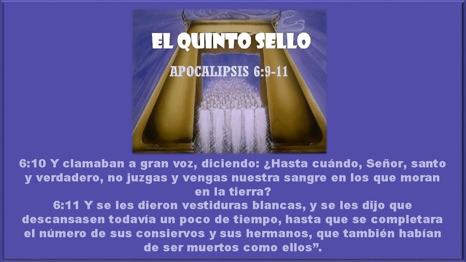 6: 10 Y clamaban a gran voz, diciendo: ¿Hasta cuándo, Señor, santo y verdadero,