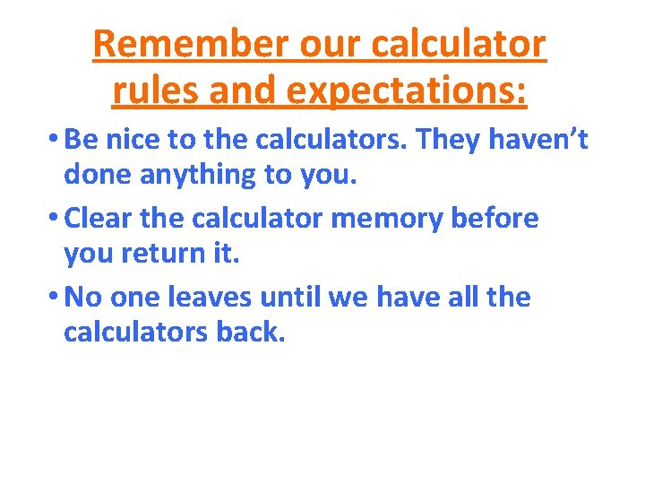 Remember our calculator rules and expectations: • Be nice to the calculators. They haven’t