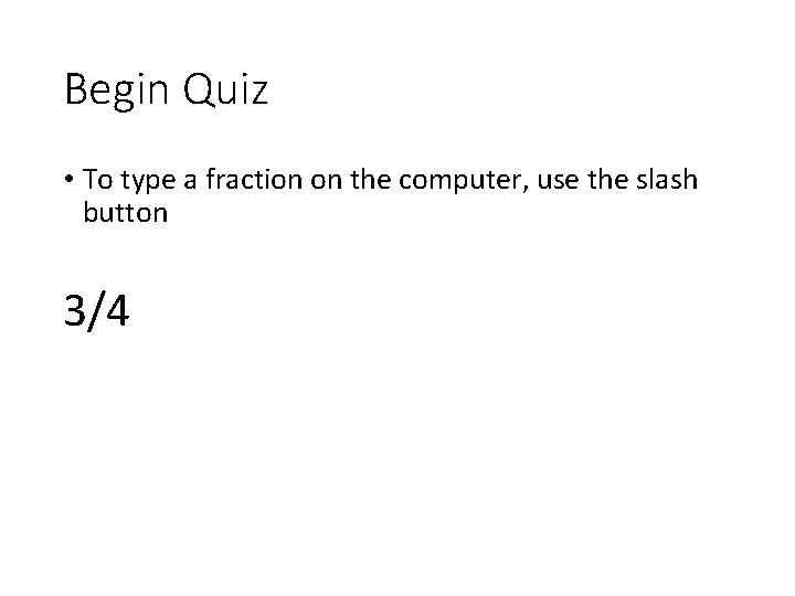 Begin Quiz • To type a fraction on the computer, use the slash button