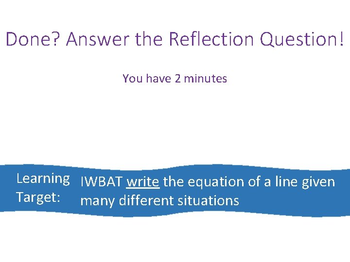 Done? Answer the Reflection Question! You have 2 minutes Learning IWBAT write the equation