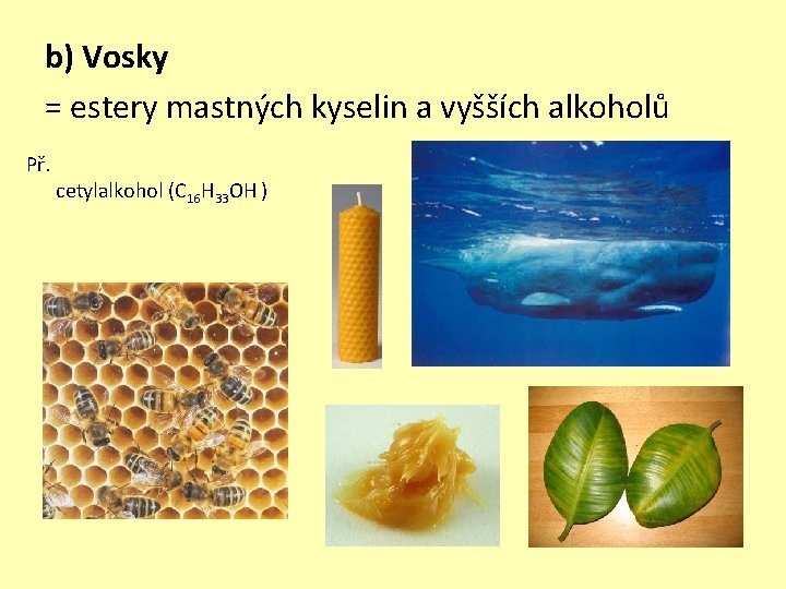 b) Vosky = estery mastných kyselin a vyšších alkoholů Př. cetylalkohol (C 16 H