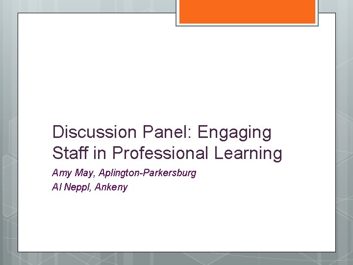 Discussion Panel: Engaging Staff in Professional Learning Amy May, Aplington-Parkersburg Al Neppl, Ankeny 