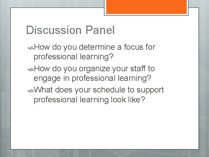 Discussion Panel How do you determine a focus for professional learning? How do you
