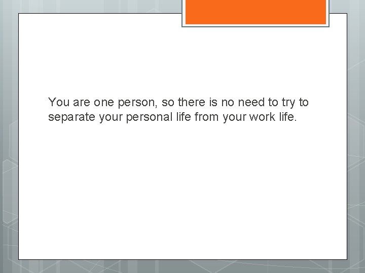 You are one person, so there is no need to try to separate your