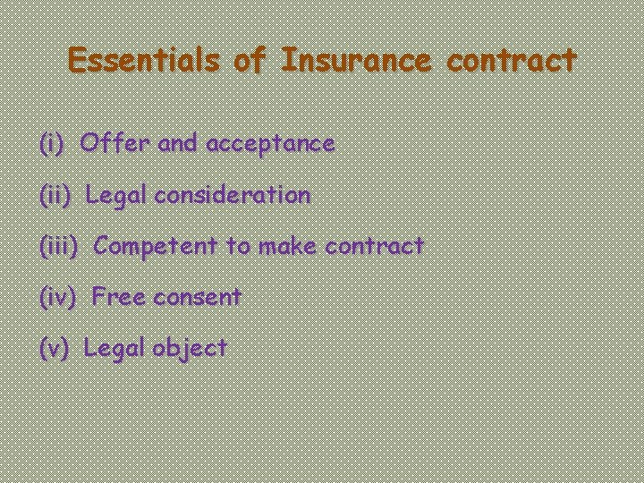 Essentials of Insurance contract (i) Offer and acceptance (ii) Legal consideration (iii) Competent to