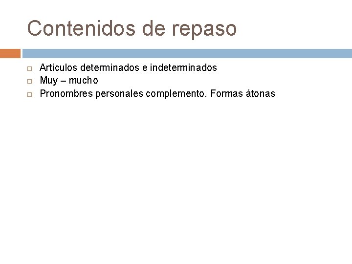 Contenidos de repaso Artículos determinados e indeterminados Muy – mucho Pronombres personales complemento. Formas