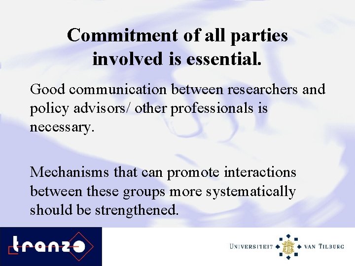 Commitment of all parties involved is essential. Good communication between researchers and policy advisors/