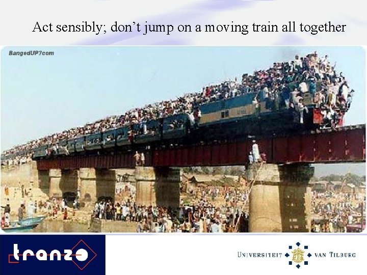 Act sensibly; don’t jump on a moving train all together 