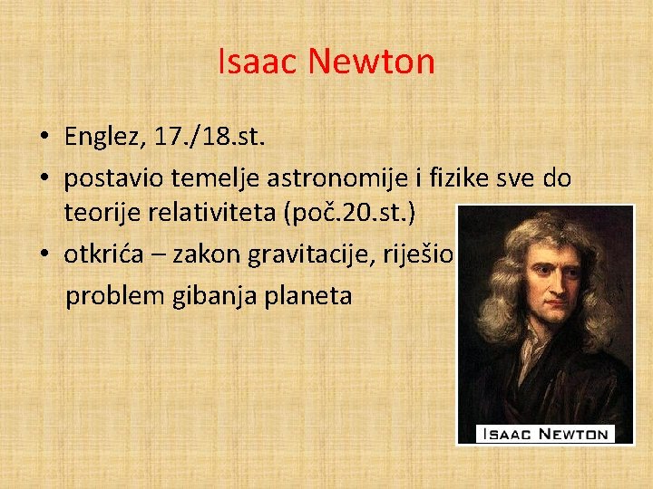 Isaac Newton • Englez, 17. /18. st. • postavio temelje astronomije i fizike sve