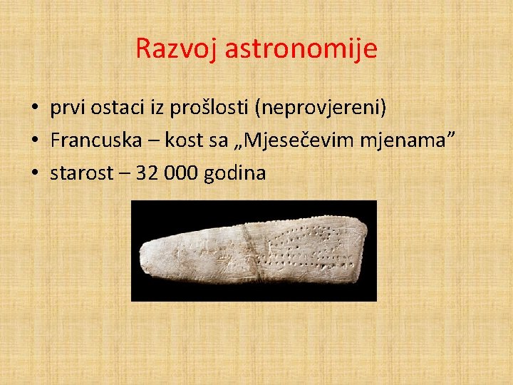 Razvoj astronomije • prvi ostaci iz prošlosti (neprovjereni) • Francuska – kost sa „Mjesečevim