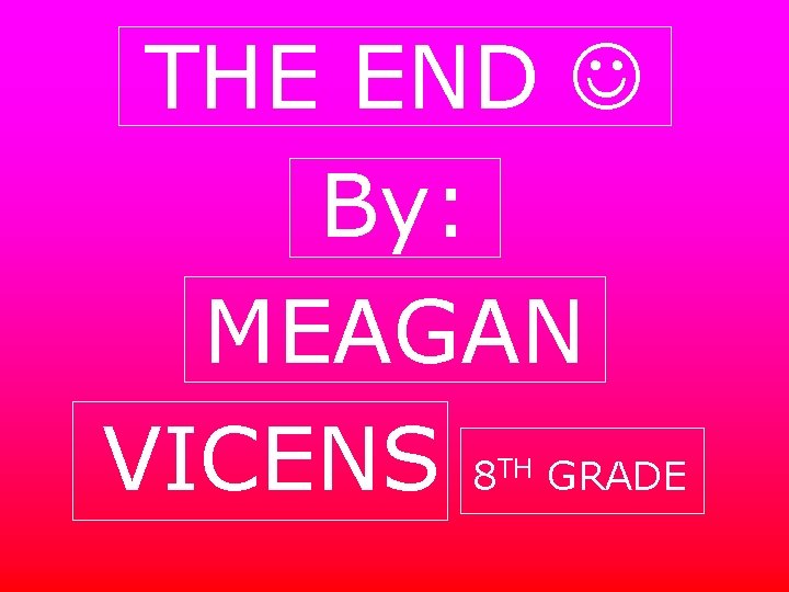 THE END By: MEAGAN VICENS 8 GRADE TH 