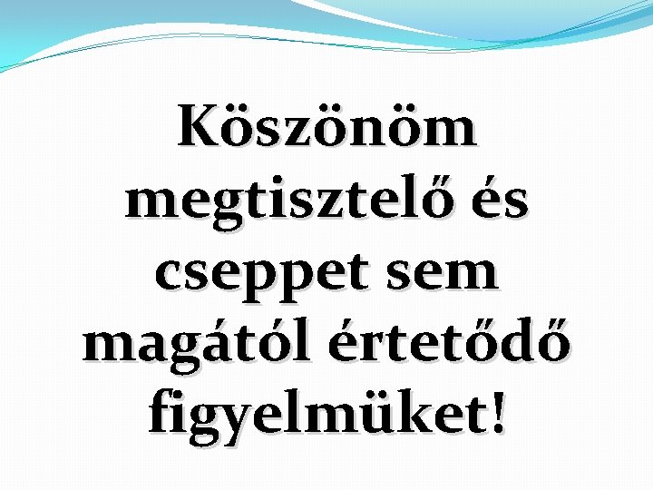 Köszönöm megtisztelő és cseppet sem magától értetődő figyelmüket! 