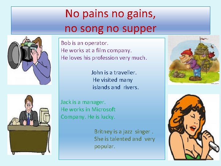No pains no gains, no song no supper Bob is an operator. He works
