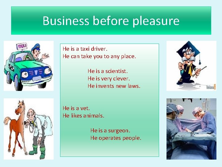 Business before pleasure He is a taxi driver. He can take you to any