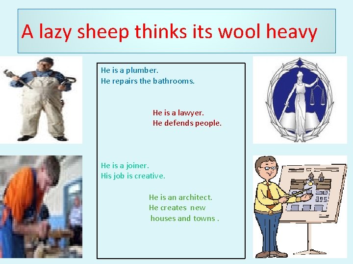 A lazy sheep thinks its wool heavy He is a plumber. He repairs the