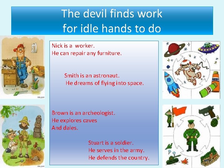 The devil finds work for idle hands to do Nick is a worker. He