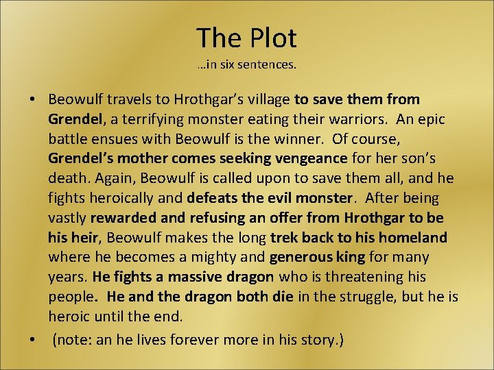 The Plot …in six sentences. • Beowulf travels to Hrothgar’s village to save them