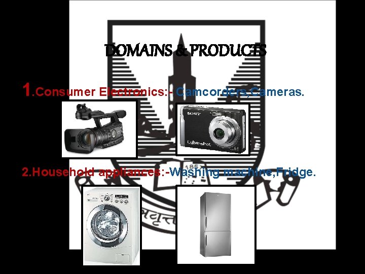 DOMAINS & PRODUCTS 1. Consumer Electronics: - Camcorders, Cameras. 2. Household appliances: -Washing machine,